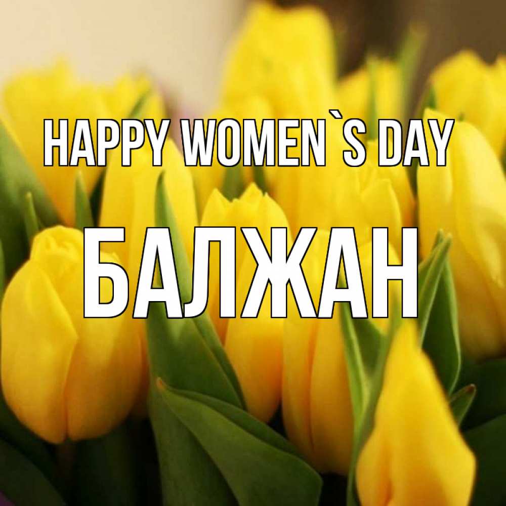 Greetings card с именем, БАЛЖАН happy women`s day цветы Greetings with text for free download 
